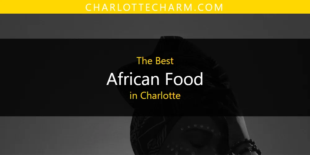 The 2026 Best African Food in Charlotte List