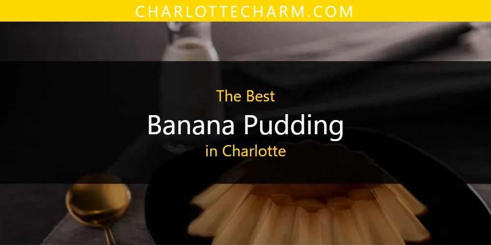 The Absolute Best Banana Pudding in Charlotte  [Updated 2025]