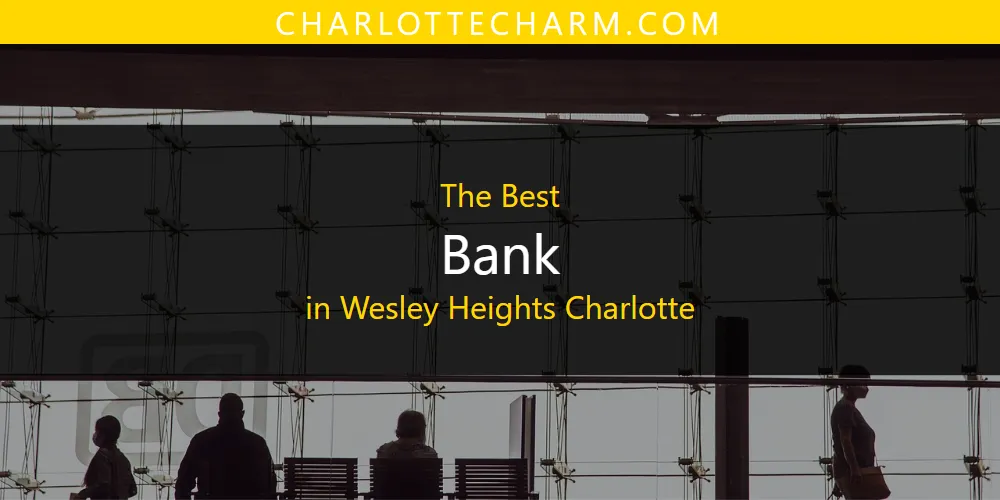 Wesley Heights Charlotte's Best Bank [Updated 2025]