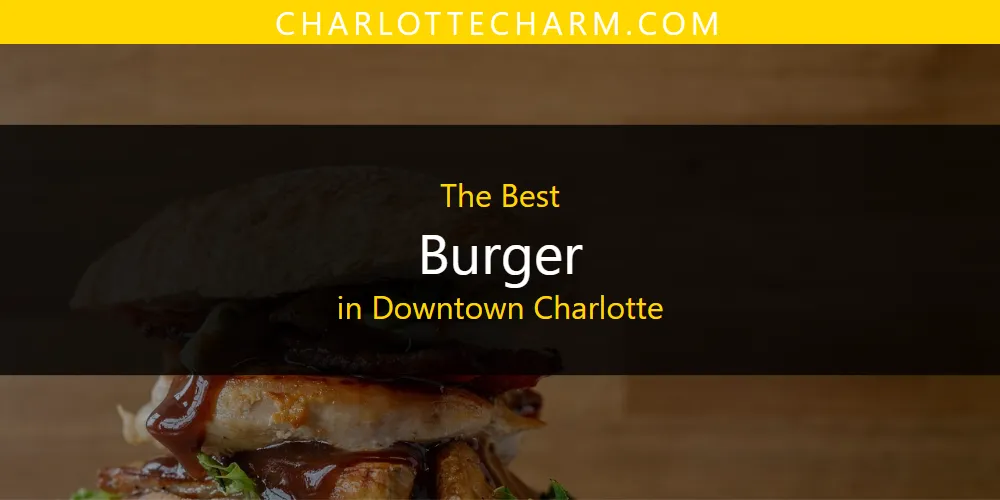 The Absolute Best Burger in Downtown Charlotte  [Updated 2025]