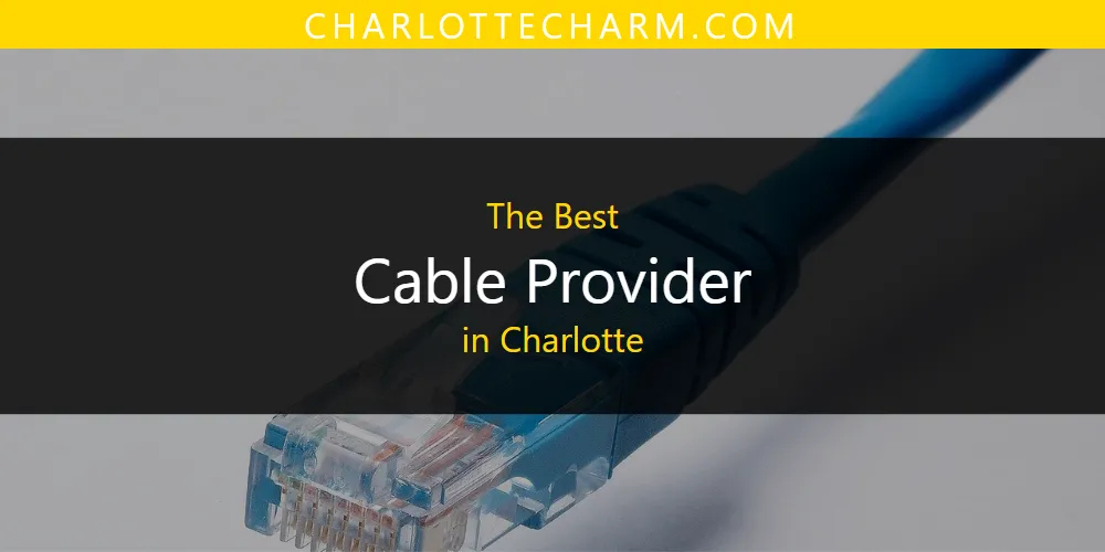 The Absolute Best Cable Provider in Charlotte  [Updated 2025]