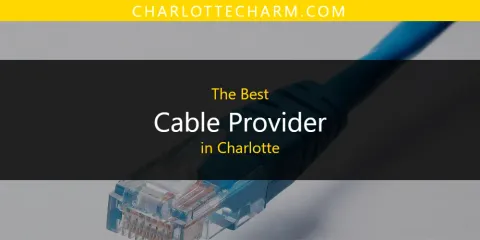 Best Cable Provider in Charlotte: Our Expert Picks