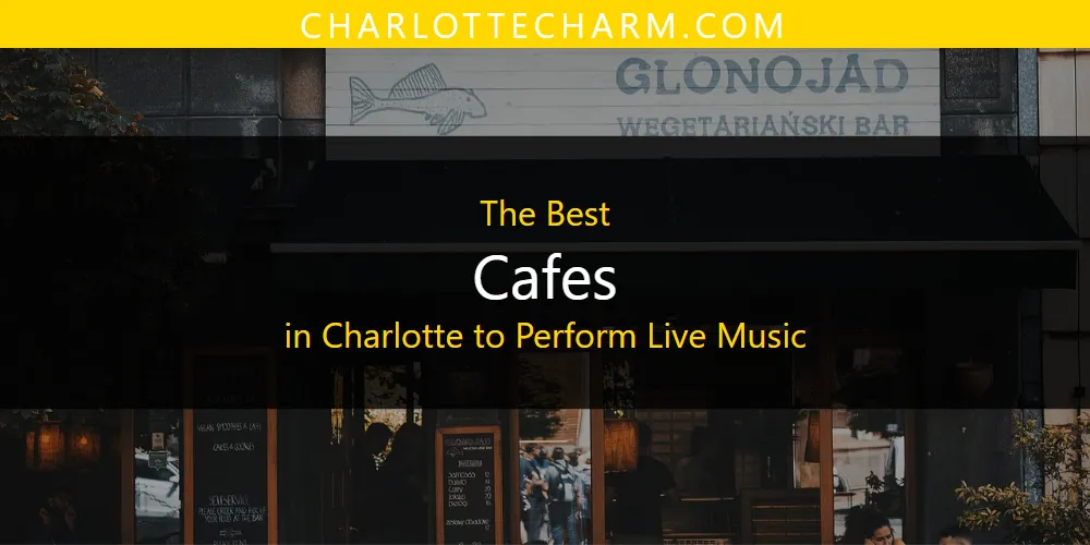 The Absolute Best Cafes in Charlotte to Perform Live Music  [Updated 2025]
