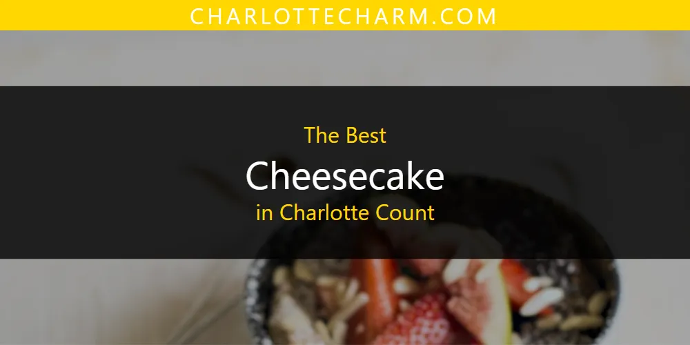 The Absolute Best Cheesecake in Charlotte Count  [Updated 2025]