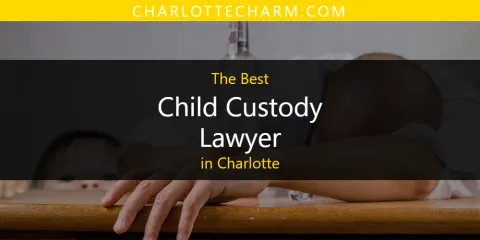 The Absolute Best Child Custody Lawyer in Charlotte