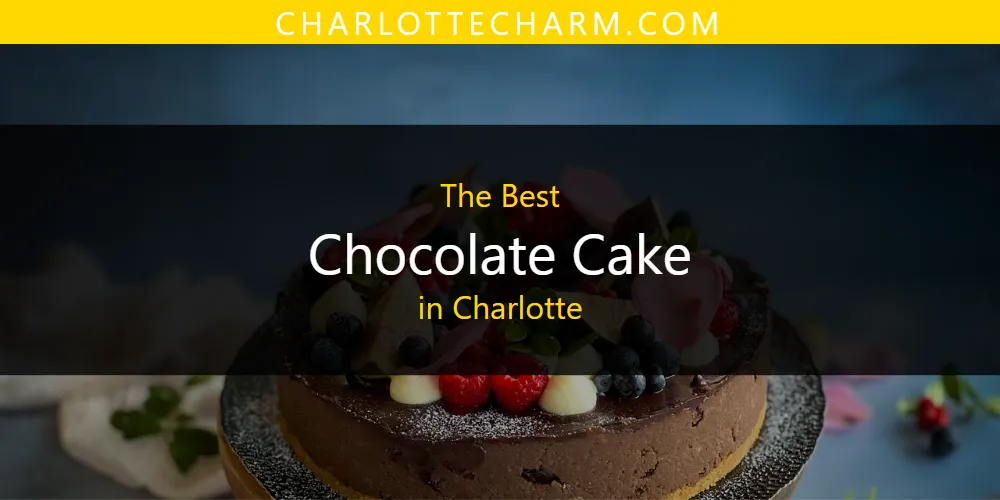The Absolute Best Chocolate Cake in Charlotte  [Updated 2025]