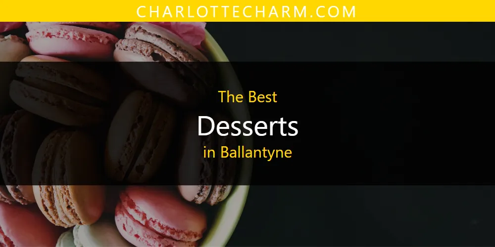 The Absolute Best Desserts in Ballantyne  [Updated 2025]