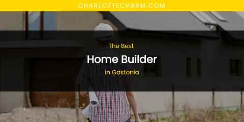 The Absolute Best Home Builder in Gastonia