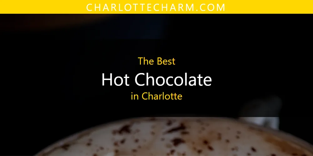 The Absolute Best Hot Chocolate in Charlotte  [Updated 2025]