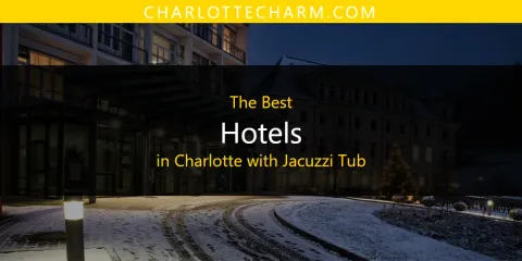 The Best Hotels in Charlotte with Jacuzzi Tub List