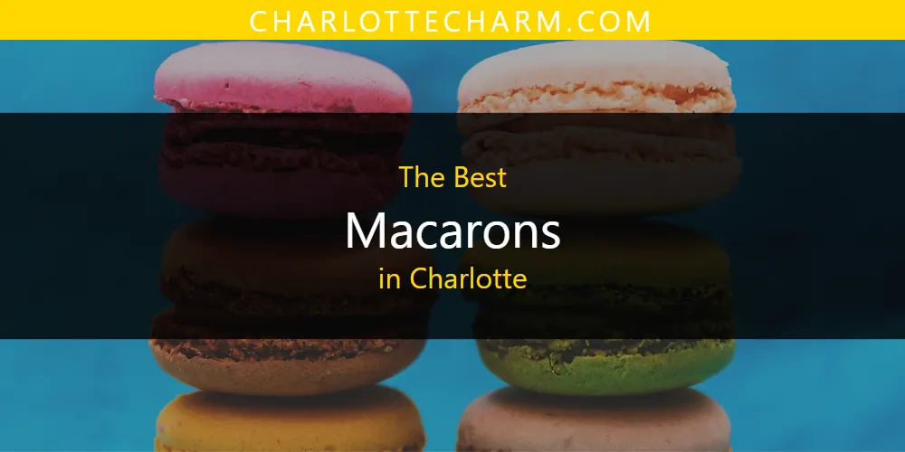 The Absolute Best Macarons in Charlotte  [Updated 2025]