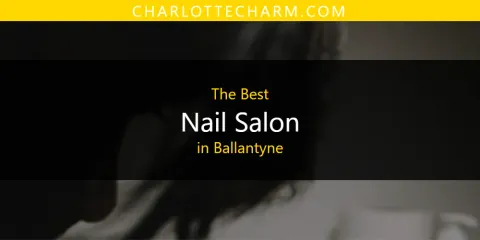 The Top-Rated Nail Salon in Ballantyne