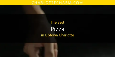 Guide to Best Pizza in Uptown Charlotte
