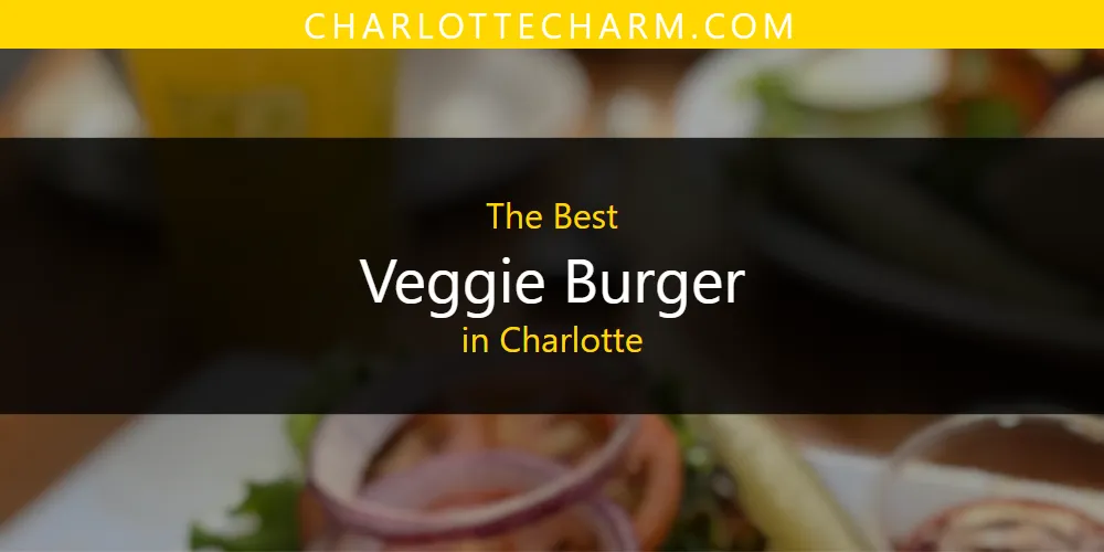The Absolute Best Veggie Burger in Charlotte  [Updated 2025]
